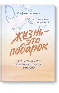 Жизнь - это подарок. 102 истории о том, как находить счастье в мелочах