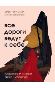Все дороги ведут к себе. Путешествие за женской силой и мудростью