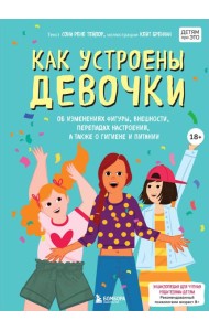 Как устроены девочки. Об изменениях фигуры, внешности, перепадах настроения, а также о гигиене и питании