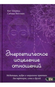 Энергетическое исцеление отношений. Медитации, мудры и чакральные практики для партнеров, семьи и друзей