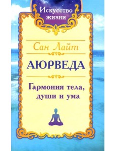 Аюрведа. Гармония тела, души и ума Аюрведа. Гармония тела, души и ума