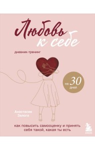 Любовь к себе. Как повысить самооценку и принять себя такой, какая ты есть. Дневник-тренинг на 30 дней