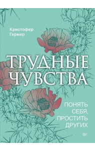Трудные чувства. Понять себя, простить других