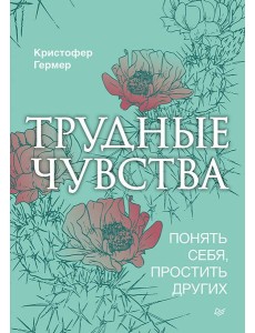 Трудные чувства. Понять себя, простить других