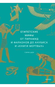 Египетские мифы. От пирамид и фараонов до Анубиса и 
