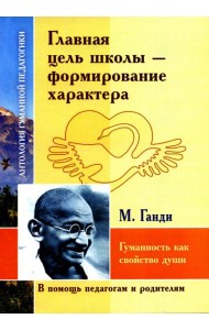 Главная цель школы - формирование характера. Гуманность как спокойство души по трудам  М. Ганди