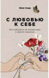 С любовью к себе: Как избавиться от чувства вины и обрести гармонию (обл.)