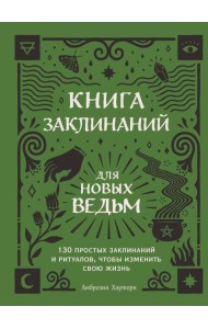 Книга заклинаний для новых ведьм. 130 простых заклинаний и ритуалов, чтобы изменить свою жизнь