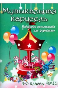 Музыкальная карусель. Избранные произведения для фортепиано. 4-5 классы ДМШ
