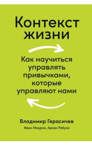 Контекст жизни: Как научиться управлять привычками, которые управляют нами
