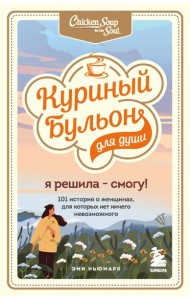 Куриный бульон для души. Я решила - смогу! 101 история о женщинах, для которых нет ничего невозможного