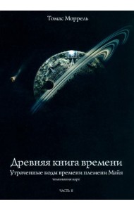 Древняя книга времени. Утраченные коды времени племени Майя. Часть 2