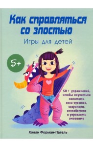 Как справляться со злостью. Игры для детей. 50+ упражнений, чтобы научиться понимать свои чувства