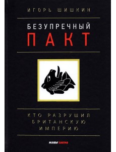 Безупречный пакт. Кто разрушил Британскую империю? Безупречный пакт. Кто разрушил Британскую империю?