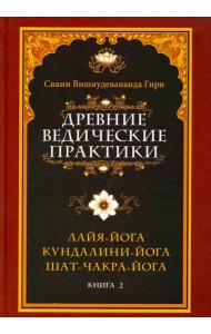 Древние ведические практики. Книга 2. Кундалини-йога. Лайя-йога. Шат-чакра-йога