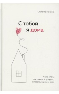 С тобой я дома. Книга о том, как любить друг друга, оставаясь верными себе