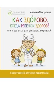 Как здорово, когда ребенок здоров! Книга обо всем для думающих родителей