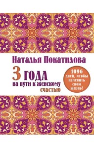 3 года на пути к женскому счастью. 1096 дней, чтобы изменить свою жизнь!