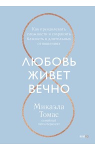 Любовь живет вечно. Как преодолевать сложности и сохранять близость в длительных отношениях