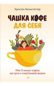 Чашка кофе для себя. Или 5 минут в день на пути к счастливой жизни
