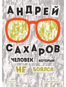 Андрей Сахаров. Человек, который не боялся. 2-е изд