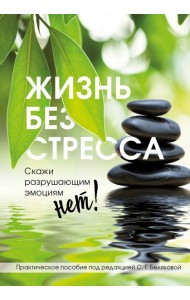 Жизнь без стресса. Скажи разрушающим эмоциям НЕТ!