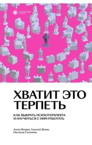 Хватит это терпеть. Как выбрать психотерапевта и научиться с ним работать