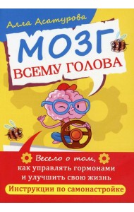 Мозг всему голова. Весело о том, как управлять гормонами и улучшить свою жизнь. Инструкции по самонастройке