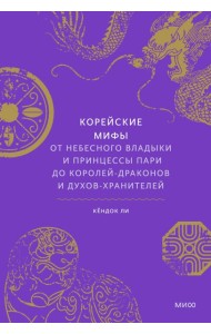 Корейские мифы. От Небесного владыки и принцессы Пари до королей-драконов и духов-хранителей