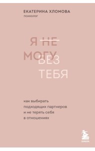 Я не могу без тебя. Как выбирать подходящих партнеров и не терять себя в отношениях