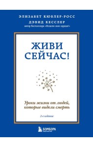 Живи сейчас! Уроки жизни от людей, которые видели смерть (2-е издание)