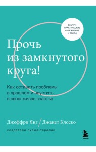 Прочь из замкнутого круга! Как оставить проблемы в прошлом и впустить в свою жизнь счастье