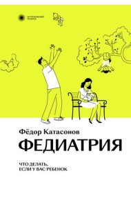 Федиатрия. Что делать, если у вас ребенок. 2-е изд., испр. и доп