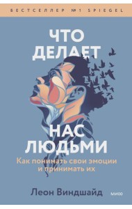 Что делает нас людьми. Как понимать свои эмоции и принимать их
