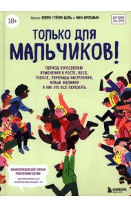 Только для мальчиков! Период взросления. Изменения в росте, весе, голосе, перепады настроения, новые желания и как все это пережить