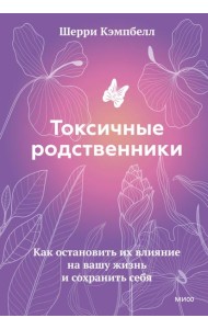 Токсичные родственники. Как остановить их влияние на вашу жизнь и сохранить себя