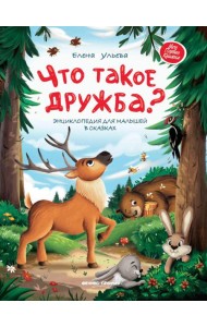 Что такое дружба?: энциклопедия для малышей в сказках. 2-е изд