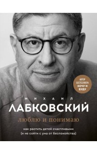 Люблю и понимаю. Как растить детей счастливыми (и не сойти с ума от беспокойства)