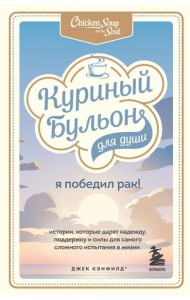 Куриный бульон для души: Я победил рак! Истории, которые дарят надежду, поддержку и силы для самого сложного испытания в жизни