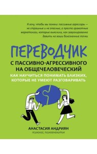 Переводчик с пассивно-агрессивного на общечеловеческий. Как научиться понимать близких