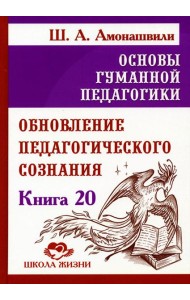 Основы гуманной педагогики. Кн. 20 Обновление педагогического сознания