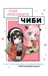 Как рисовать чиби. Курс по созданию очаровательных персонажей манги