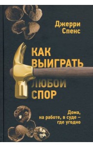 Как выиграть любой спор. Дома, на работе, в суде - где угодно