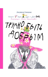 Трудно быть добрым. Истории вещей, людей и зверей