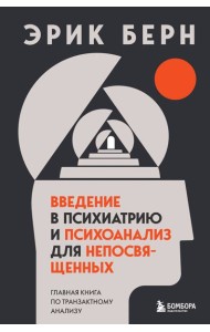 Введение в психиатрию и психоанализ для непосвященных. Главная книга по транзактному анализу