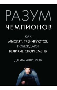 Разум чемпионов: как мыслят, тренируются и побеждают великие спортсмены
