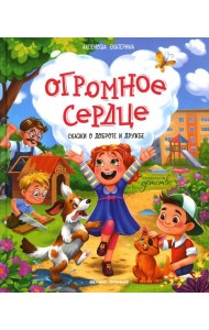 Огромное сердце: сказки о доброте и дружбе