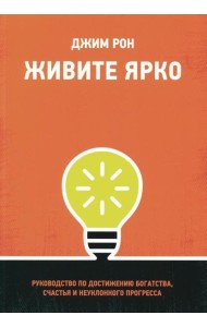 Живите ярко: Руководство по достижению богатства, счастья и неуклонного прогресса