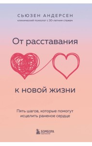 От расставания к новой жизни. Пять шагов, которые помогут исцелить раненое сердце