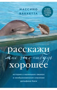 Расскажи мне что-нибудь хорошее. История о маленьких ежиках и необыкновенном спасении дельфина Каси